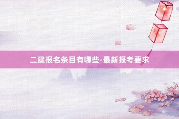 二建报名条目有哪些-最新报考要求