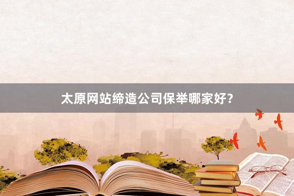 太原网站缔造公司保举哪家好？