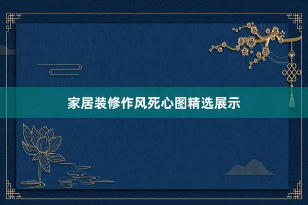 家居装修作风死心图精选展示