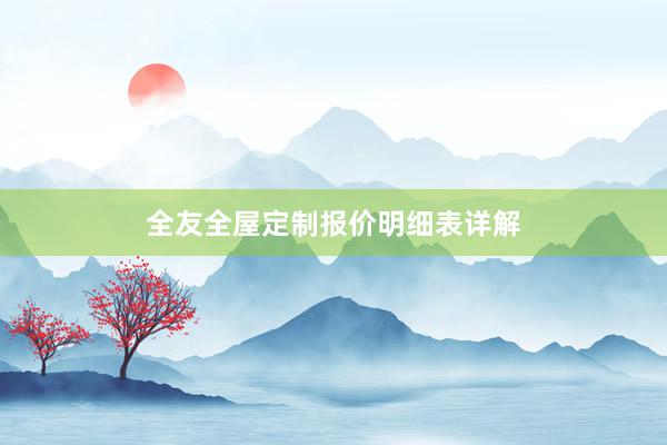 全友全屋定制报价明细表详解