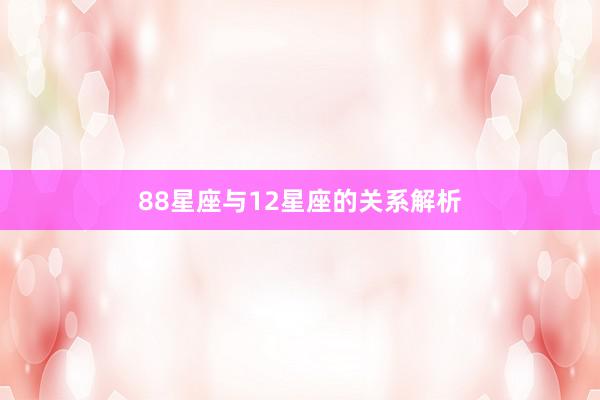 88星座与12星座的关系解析