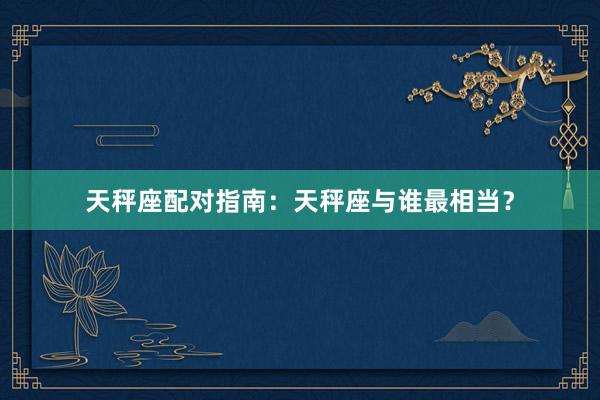 天秤座配对指南：天秤座与谁最相当？