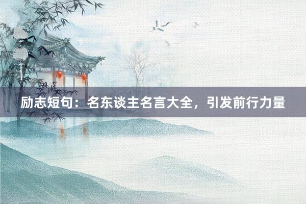 励志短句：名东谈主名言大全，引发前行力量