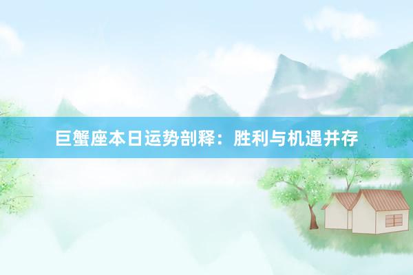 巨蟹座本日运势剖释：胜利与机遇并存