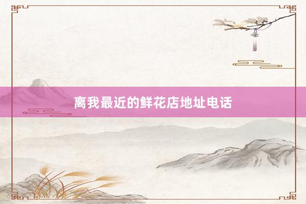 离我最近的鲜花店地址电话